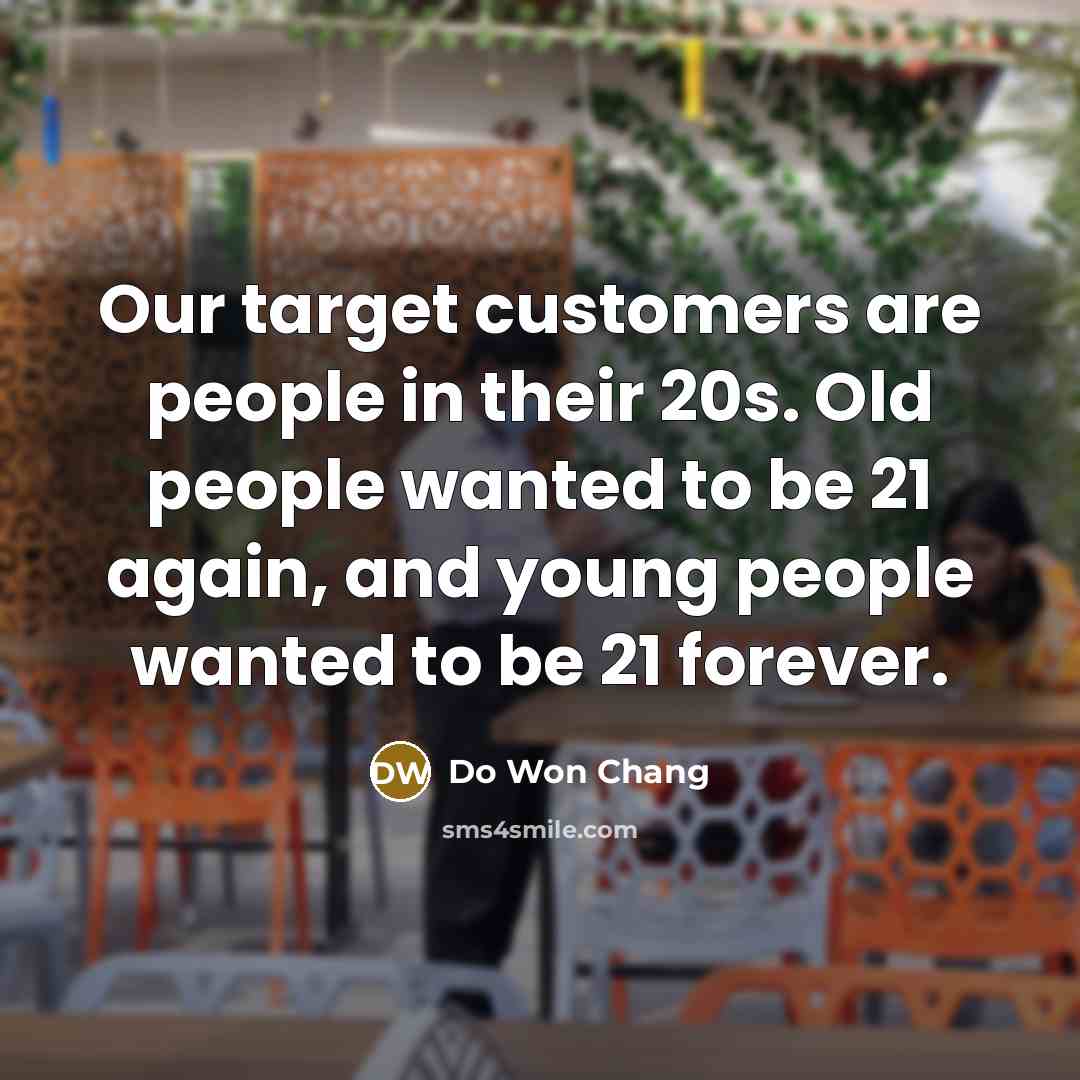 “Our target customers are people in their 20s. Old people wanted to be 21 again, and young people wanted to be 21 forever.” quote by Do Won Chang