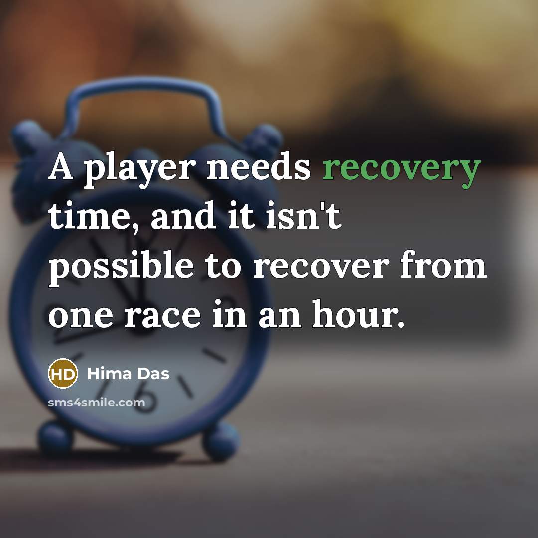 “A player needs recovery time, and it isn't possible to recover from one race in an hour.” quote by Hima Das