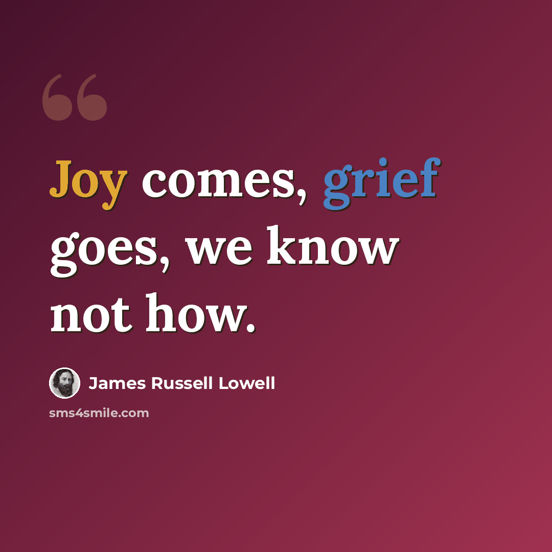 “Joy comes, grief goes, we know not how.” quote by James Russell Lowell