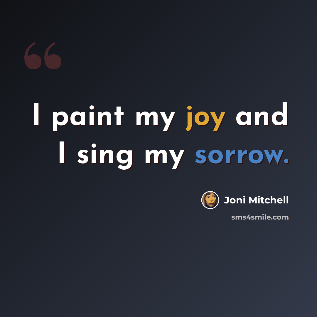 “I paint my joy and I sing my sorrow.” quote by Joni Mitchell