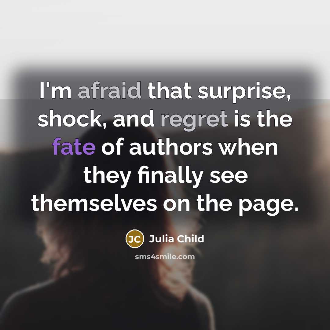 “I'm afraid that surprise, shock, and regret is the fate of authors when they finally see themselves on the page.” quote by Julia Child