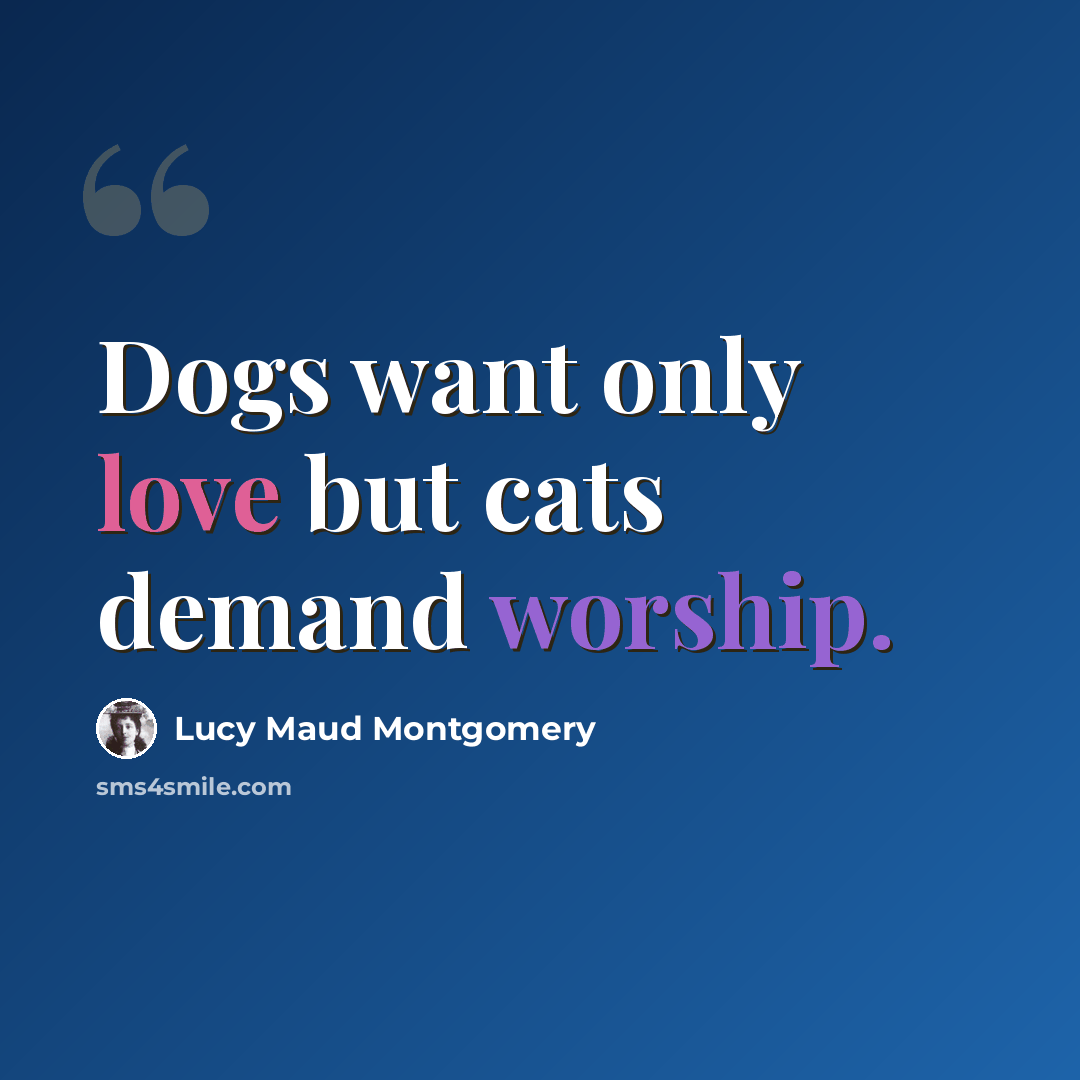 “Dogs want only love but cats demand worship.” quote by Lucy Maud Montgomery