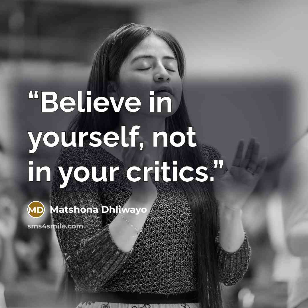 “Believe in yourself, not in your critics.” quote by Matshona Dhliwayo