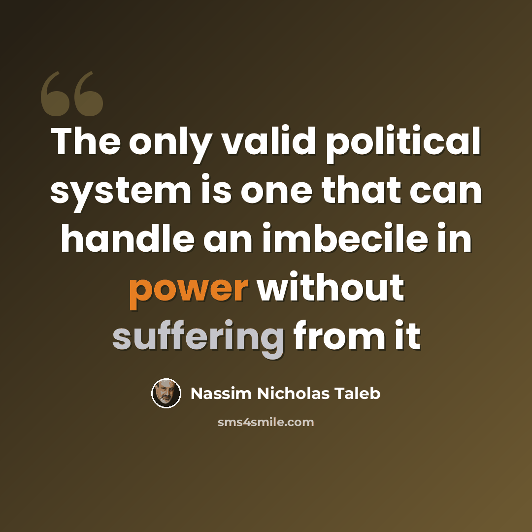 “The only valid political system is one that can handle an imbecile in power without suffering from it” quote by Nassim Nicholas Taleb