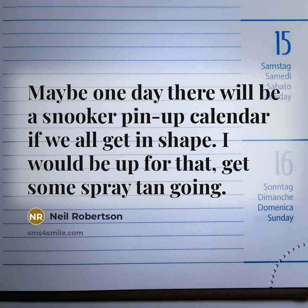 “Maybe one day there will be a snooker pin-up calendar if we all get in shape. I would be up for that, get some spray tan going.” quote by Neil Robertson