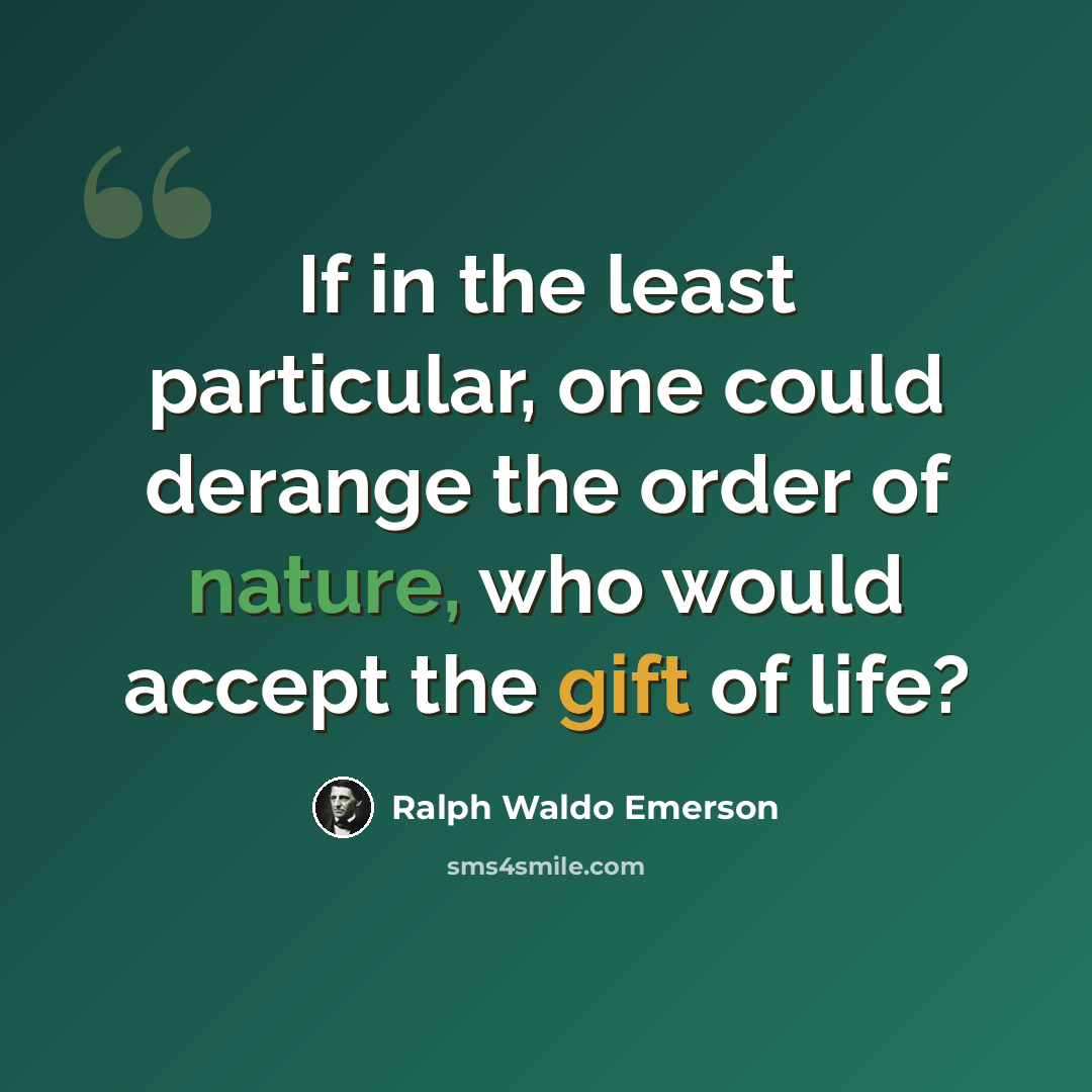 “If in the least particular, one could derange the order of nature, who would accept the gift of life?” quote by Ralph Waldo Emerson
