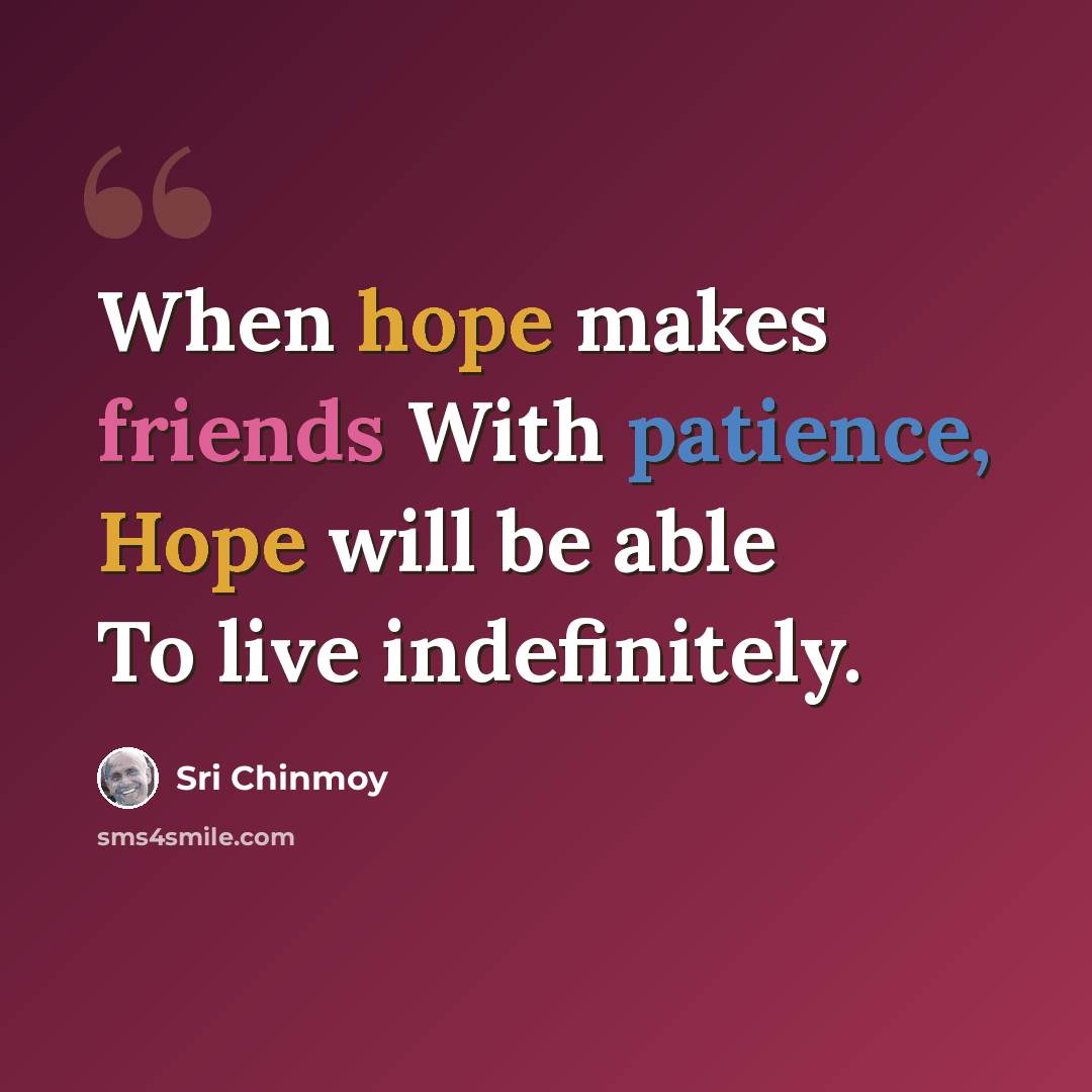 “When hope makes friends With patience, Hope will be able To live indefinitely.” quote by Sri Chinmoy