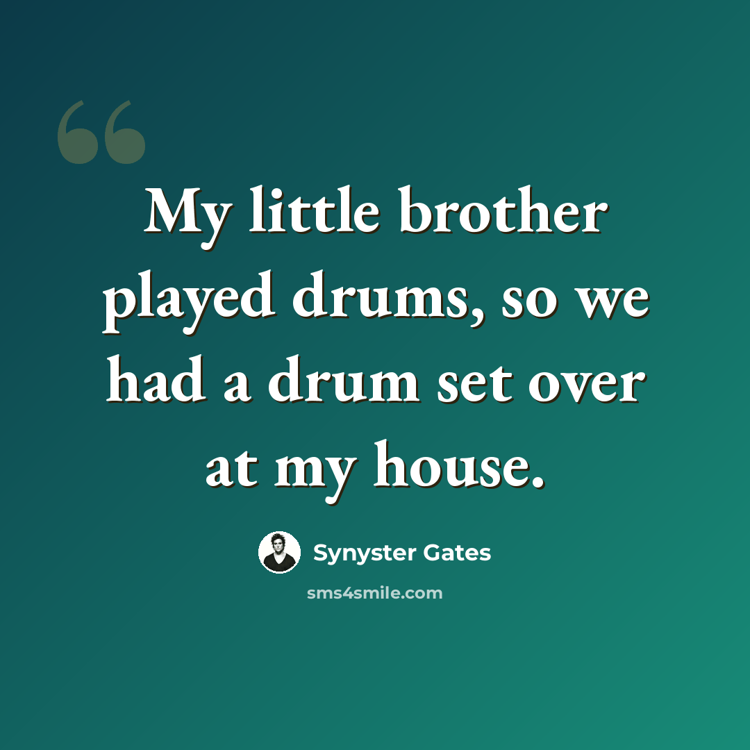 “My little brother played drums, so we had a drum set over at my house.” quote by Synyster Gates
