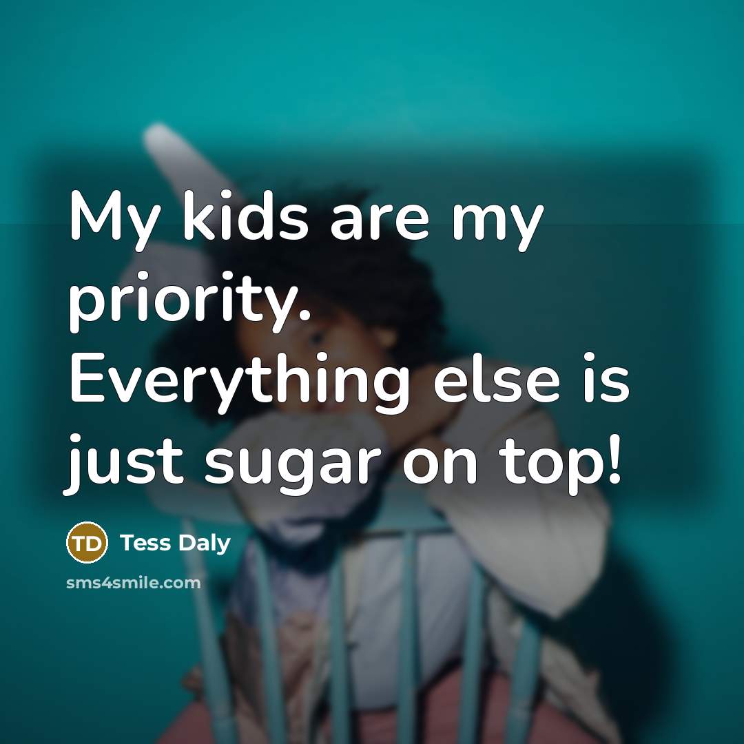 “My kids are my priority. Everything else is just sugar on top!” quote by Tess Daly
