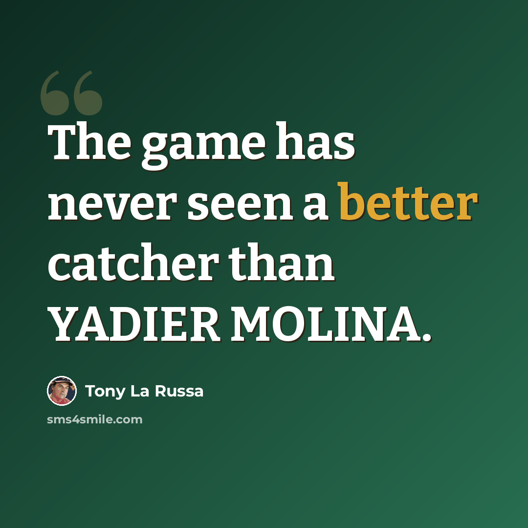 “The game has never seen a better catcher than YADIER MOLINA.” quote by Tony La Russa