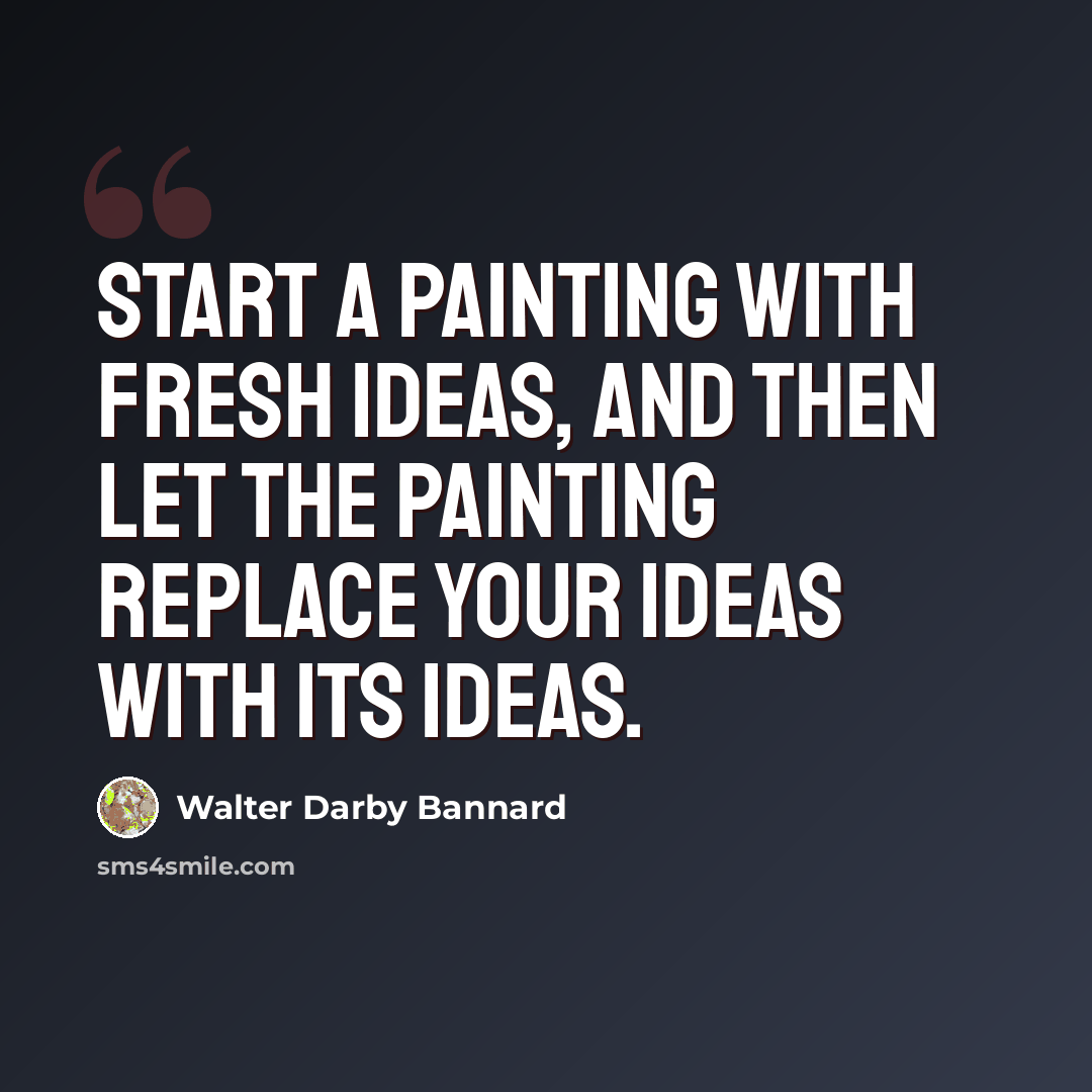 “Start a painting with fresh ideas, and then let the painting replace your ideas with its ideas.” quote by Walter Darby Bannard