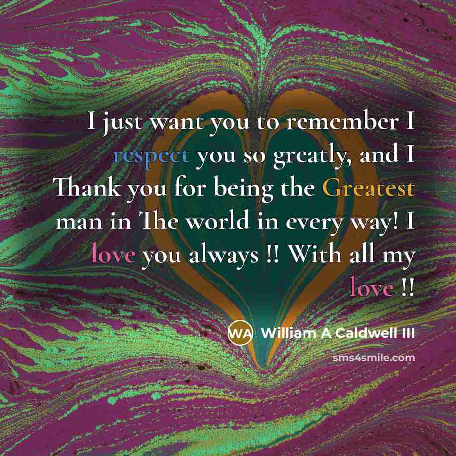 “I just want you to remember I respect you so greatly, and I Thank you for being the Greatest man in The world in every way! I love you always !! With all my love !!” quote by William A Caldwell III
