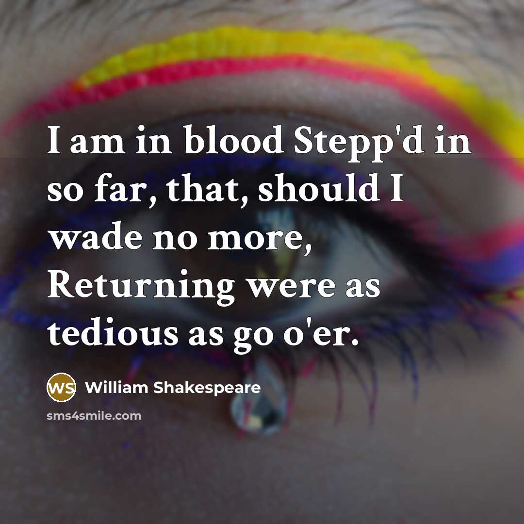 “I am in blood Stepp'd in so far, that, should I wade no more, Returning were as tedious as go o'er.” quote by William Shakespeare