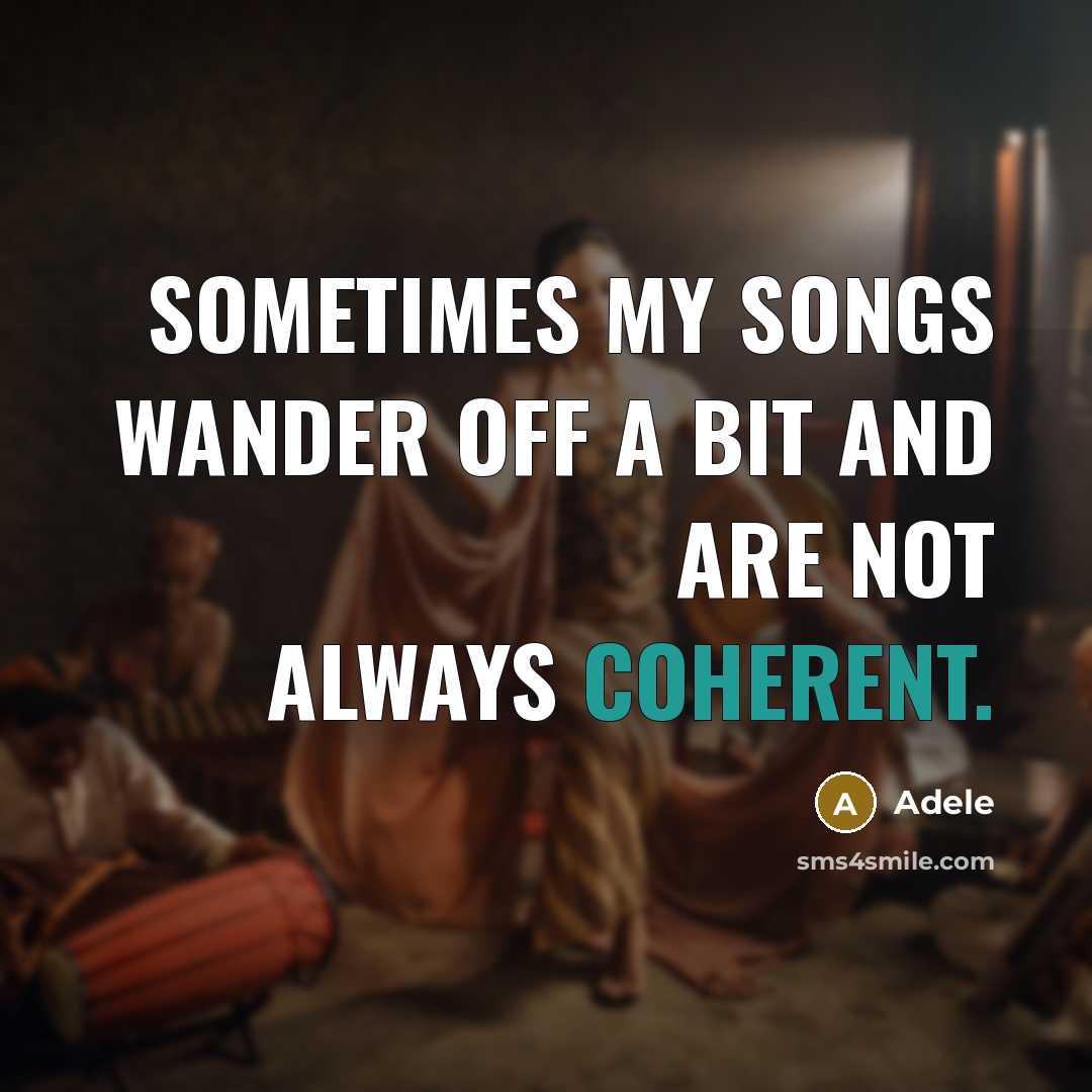 “Sometimes my songs wander off a bit and are not always coherent.” quote by Adele