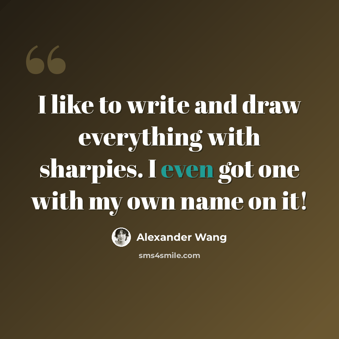 “I like to write and draw everything with sharpies. I even got one with my own name on it!” quote by Alexander Wang