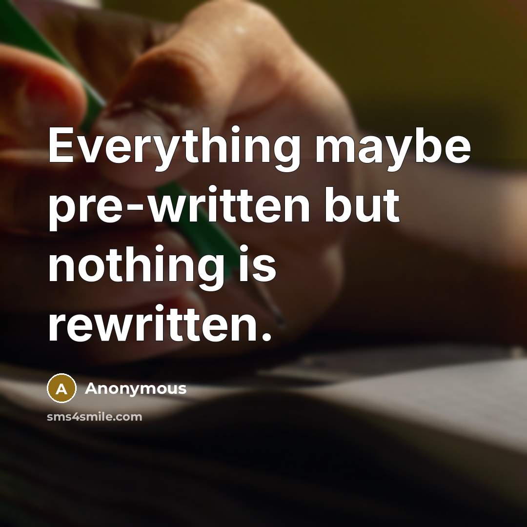 “Everything maybe pre-written but nothing is rewritten.” quote by Anonymous