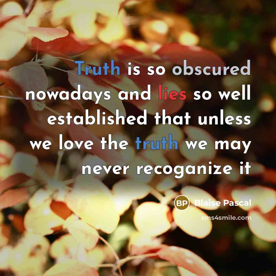 “Truth is so obscured nowadays and lies so well established that unless we love the truth we may never recoganize it” quote by Blaise Pascal