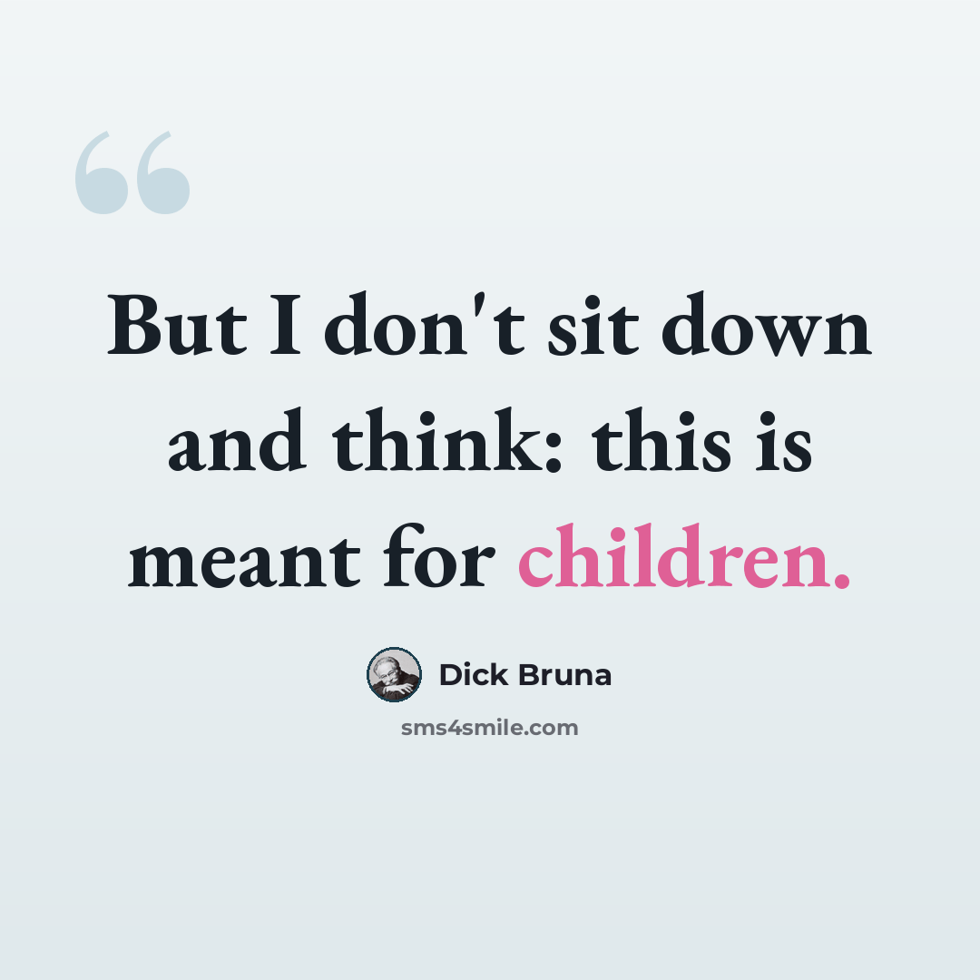 “But I don't sit down and think: this is meant for children.” quote by Dick Bruna