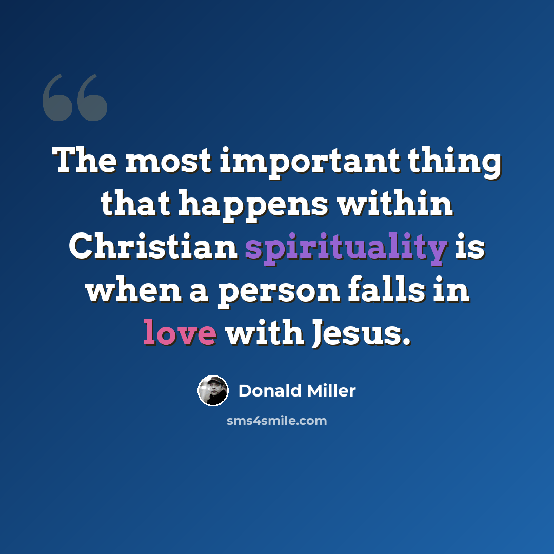 “The most important thing that happens within Christian spirituality is when a person falls in love with Jesus.” quote by Donald Miller
