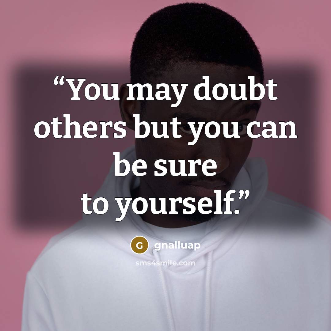 “You may doubt others but you can be sure to yourself.” quote by gnalluap