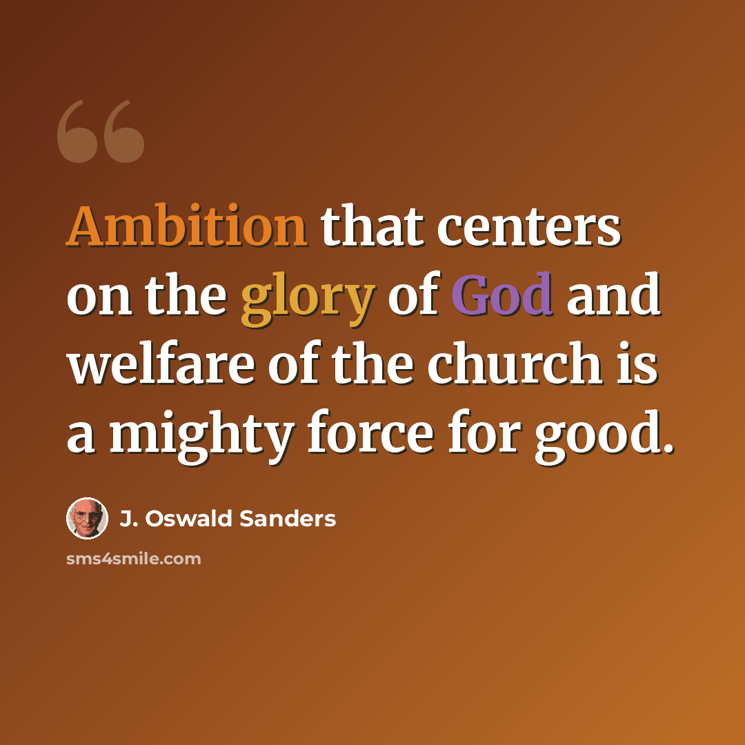 “Ambition that centers on the glory of God and welfare of the church is a mighty force for good.” quote by J. Oswald Sanders
