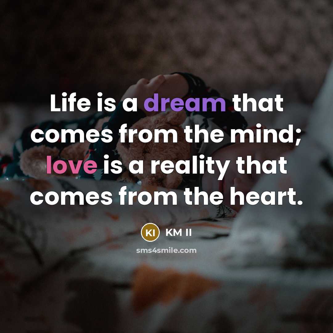 “Life is a dream that comes from the mind; love is a reality that comes from the heart.” quote by KM II