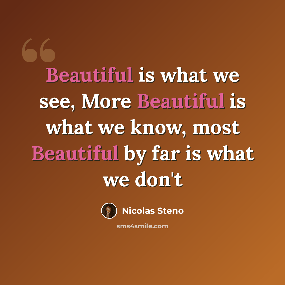 “Beautiful is what we see, More Beautiful is what we know, most Beautiful by far is what we don't” quote by Nicolas Steno