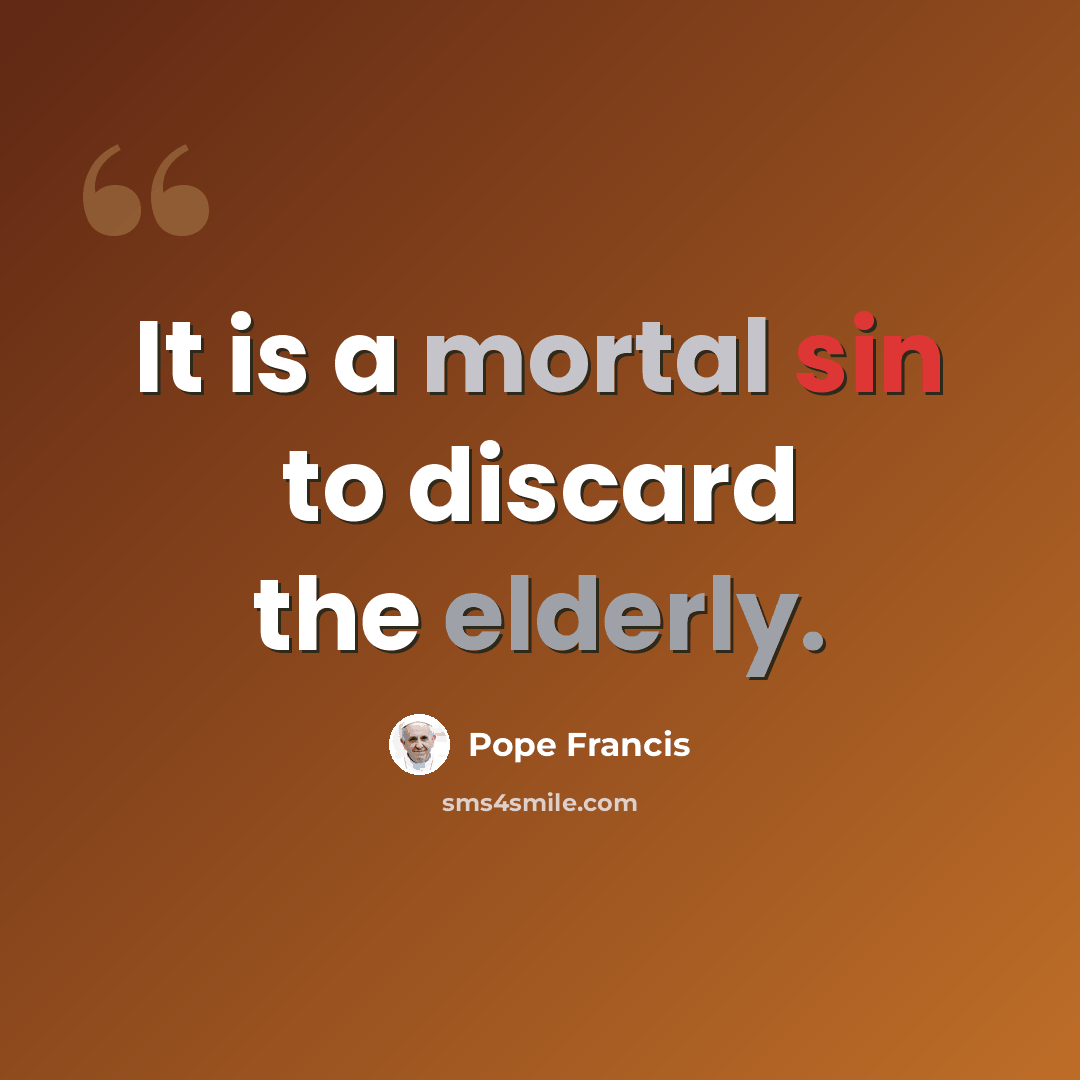 “It is a mortal sin to discard the elderly.” quote by Pope Francis
