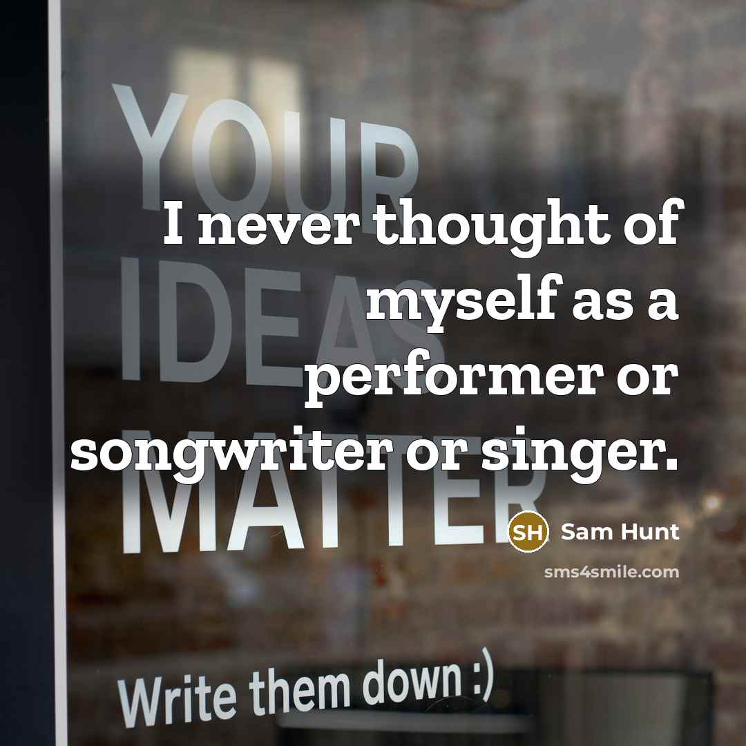 “I never thought of myself as a performer or songwriter or singer.” quote by Sam Hunt
