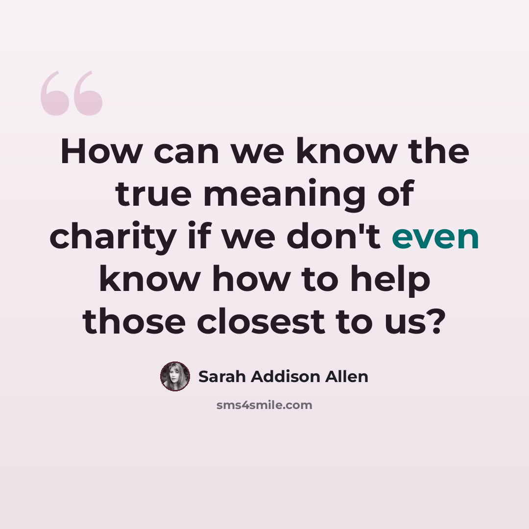 “How can we know the true meaning of charity if we don't even know how to help those closest to us?” quote by Sarah Addison Allen
