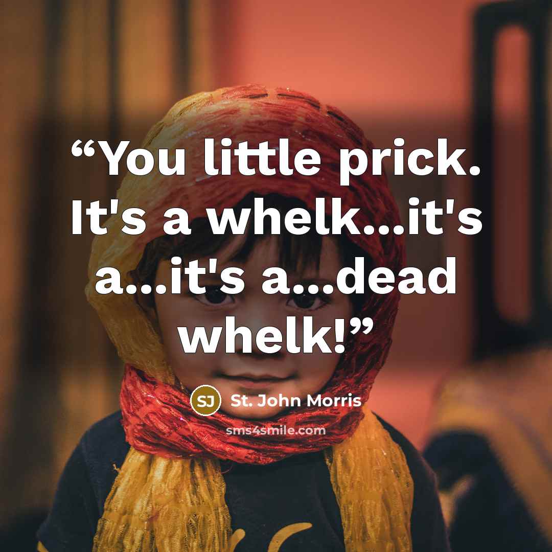 “You little prick. It's a whelk...it's a...it's a...dead whelk!” quote by St. John Morris
