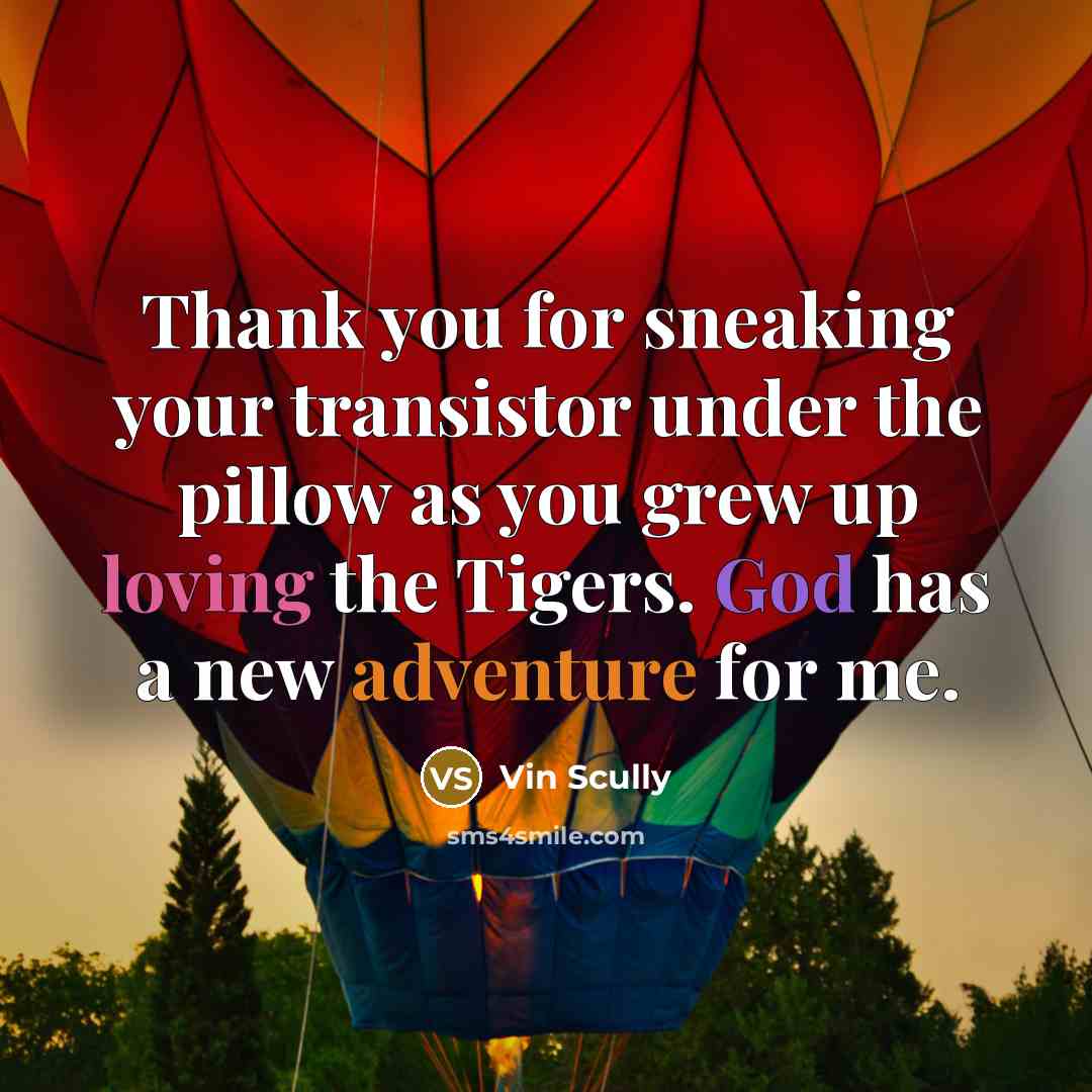 “Thank you for sneaking your transistor under the pillow as you grew up loving the Tigers. God has a new adventure for me.” quote by Vin Scully