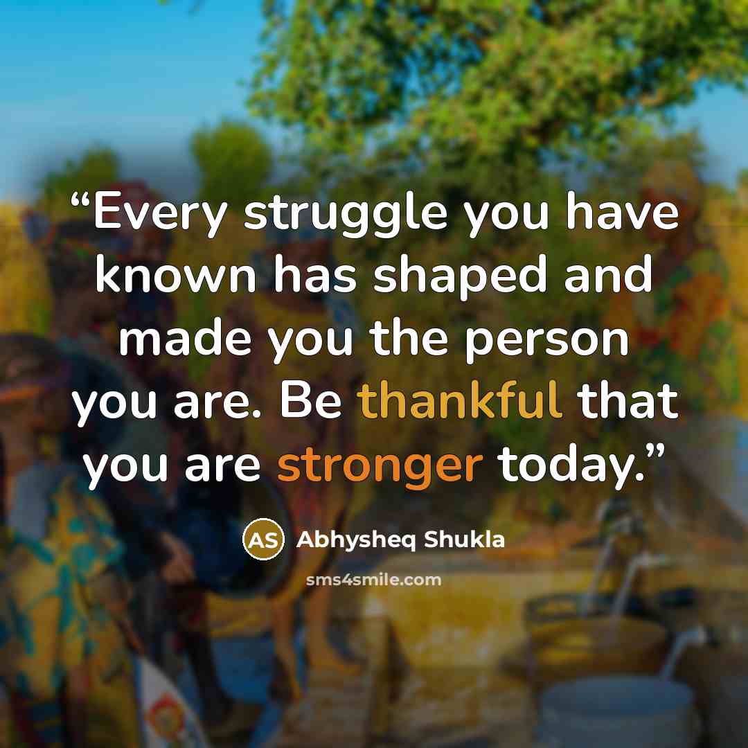 “Every struggle you have known has shaped and made you the person you are. Be thankful that you are stronger today.” quote by Abhysheq Shukla