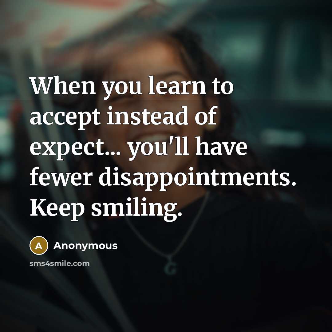“When you learn to accept instead of expect... you'll have fewer disappointments. Keep smiling.” quote by Anonymous