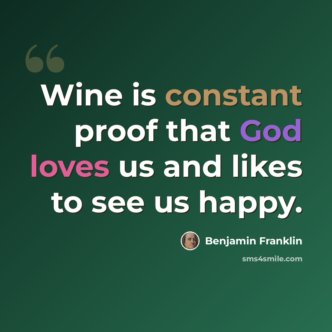 “Wine is constant proof that God loves us and likes to see us happy.” quote by Benjamin Franklin