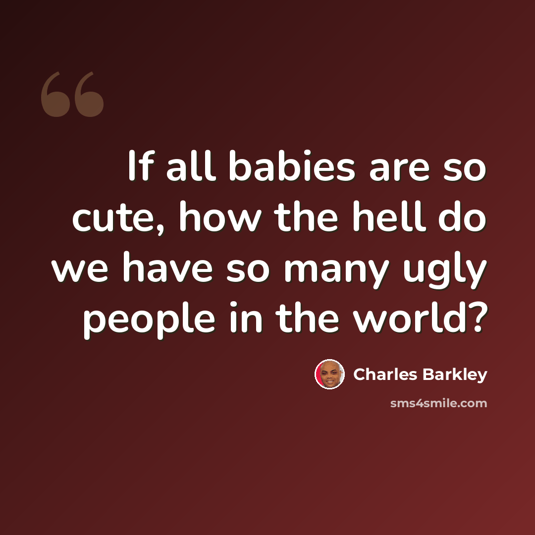 “If all babies are so cute, how the hell do we have so many ugly people in the world?” quote by Charles Barkley