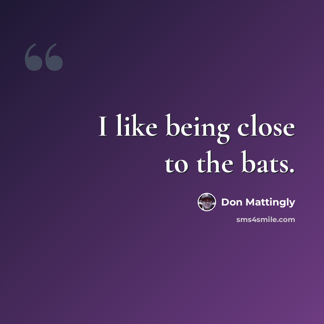 “I like being close to the bats.” quote by Don Mattingly