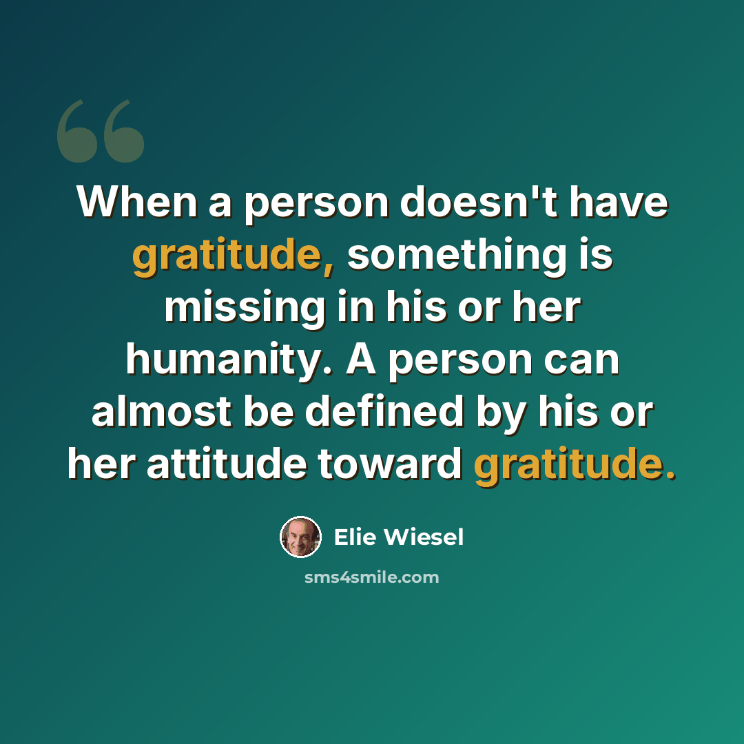 “When a person doesn't have gratitude, something is missing in his or her humanity. A person can almost be defined by his or her attitude toward gratitude.” quote by Elie Wiesel