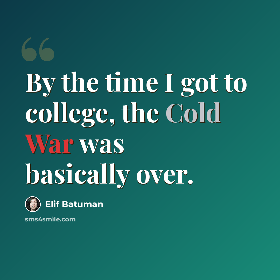 “By the time I got to college, the Cold War was basically over.” quote by Elif Batuman
