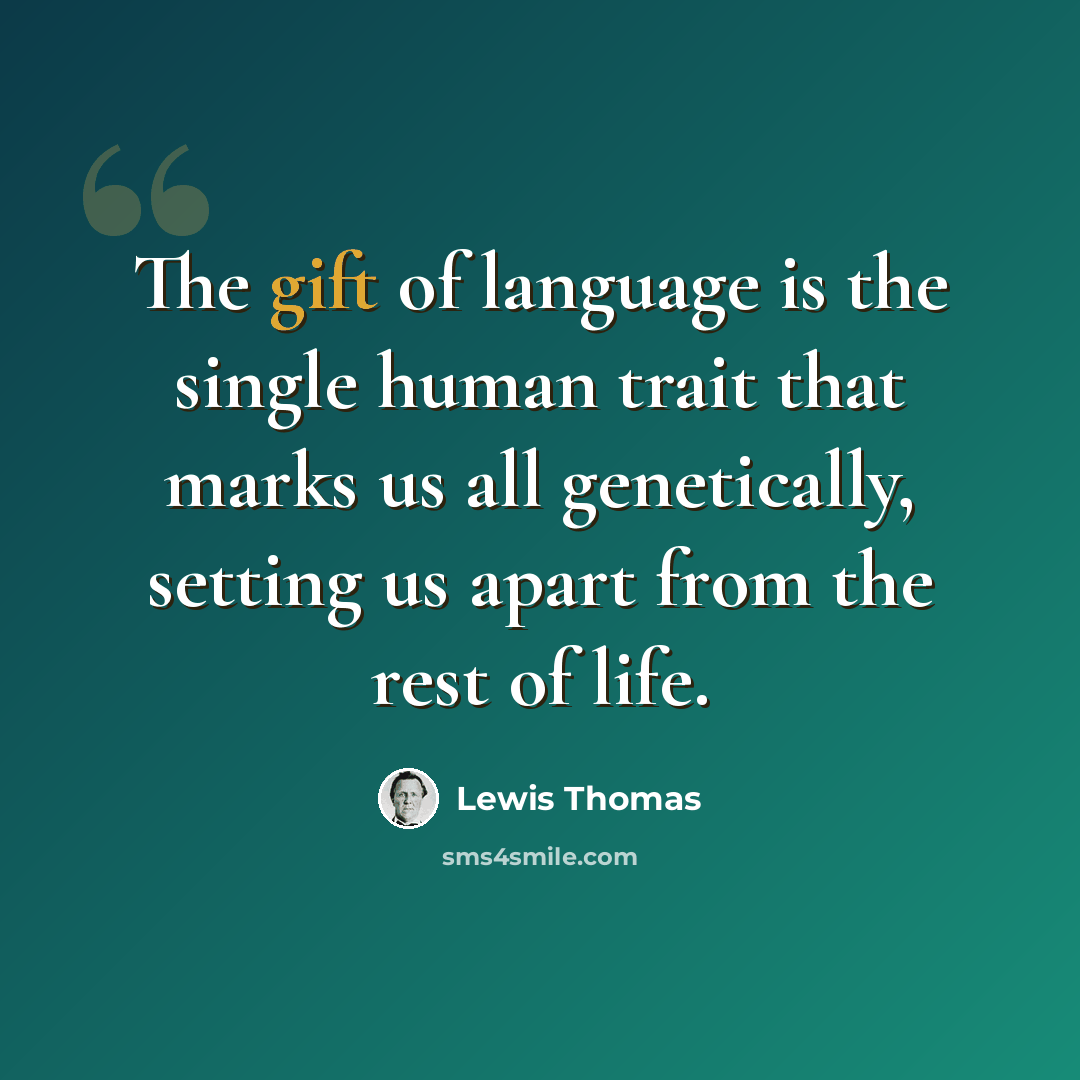 “The gift of language is the single human trait that marks us all genetically, setting us apart from the rest of life.” quote by Lewis Thomas