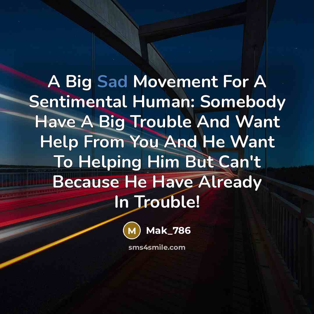 “A Big Sad Movement For A Sentimental Human: Somebody Have A Big Trouble And Want Help From You And He Want To Helping Him But Can't Because He Have Already In Trouble!” quote by Mak_786