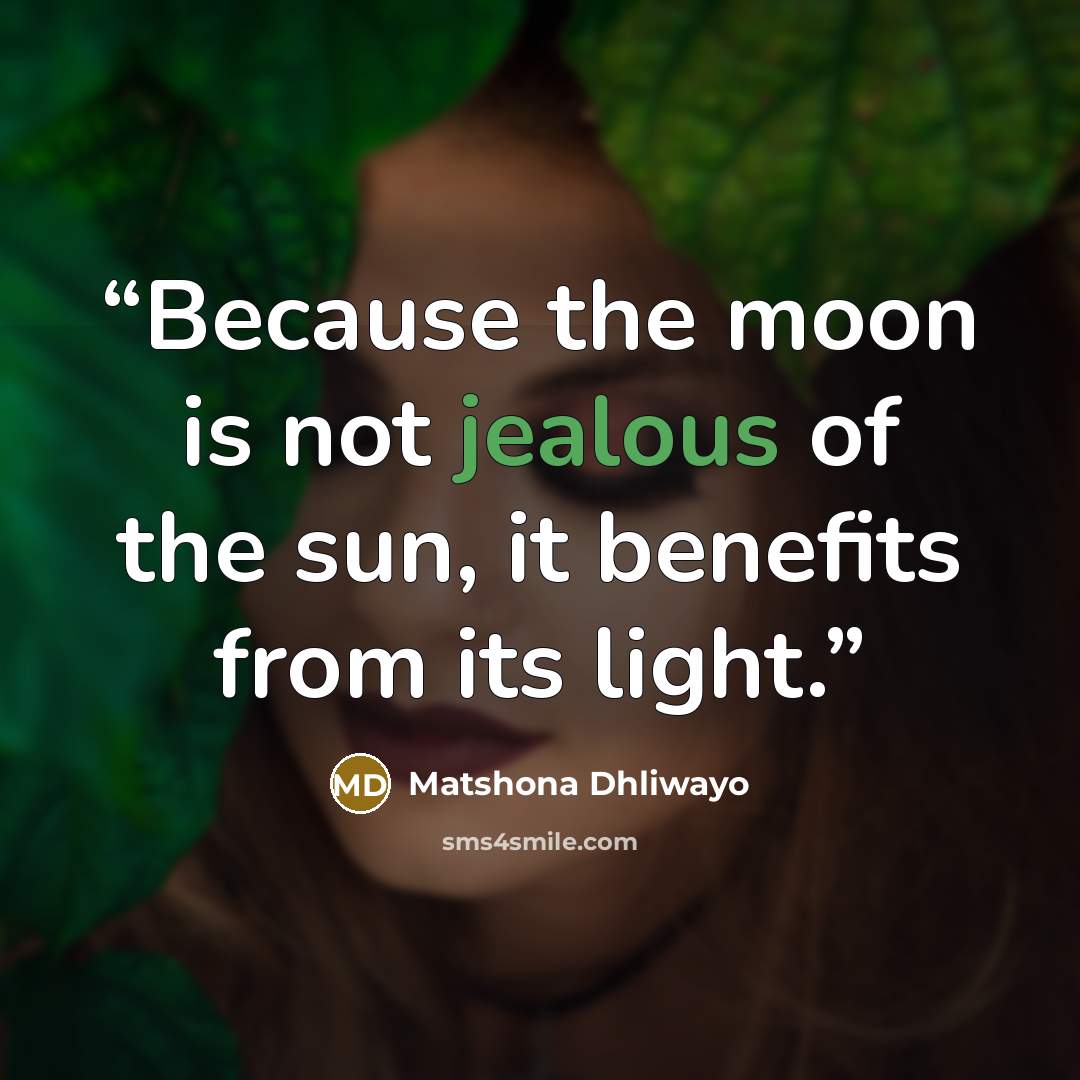 “Because the moon is not jealous of the sun, it benefits from its light.” quote by Matshona Dhliwayo