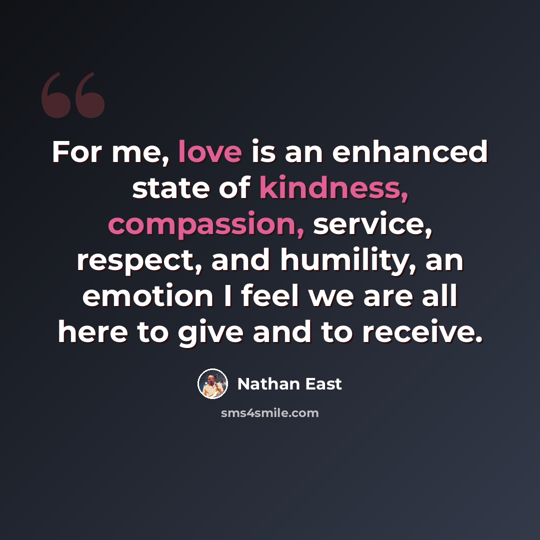 “For me, love is an enhanced state of kindness, compassion, service, respect, and humility, an emotion I feel we are all here to give and to receive.” quote by Nathan East