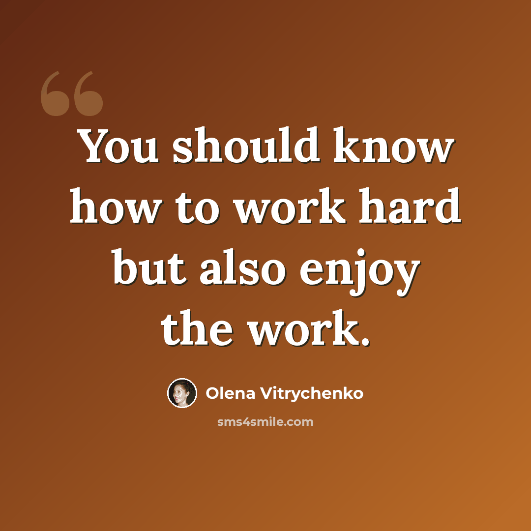 “You should know how to work hard but also enjoy the work.” quote by Olena Vitrychenko