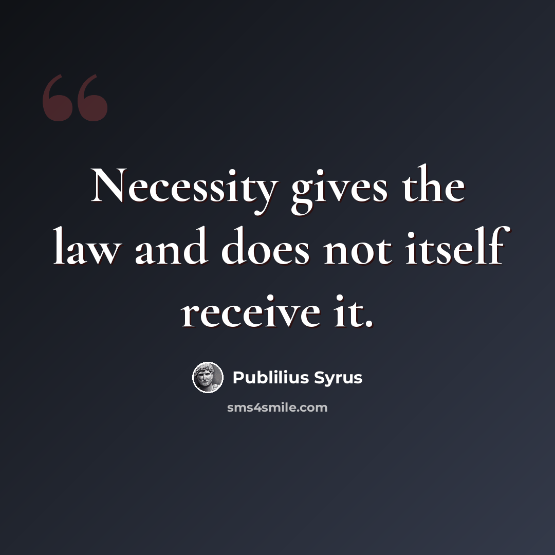“Necessity gives the law and does not itself receive it.” quote by Publilius Syrus