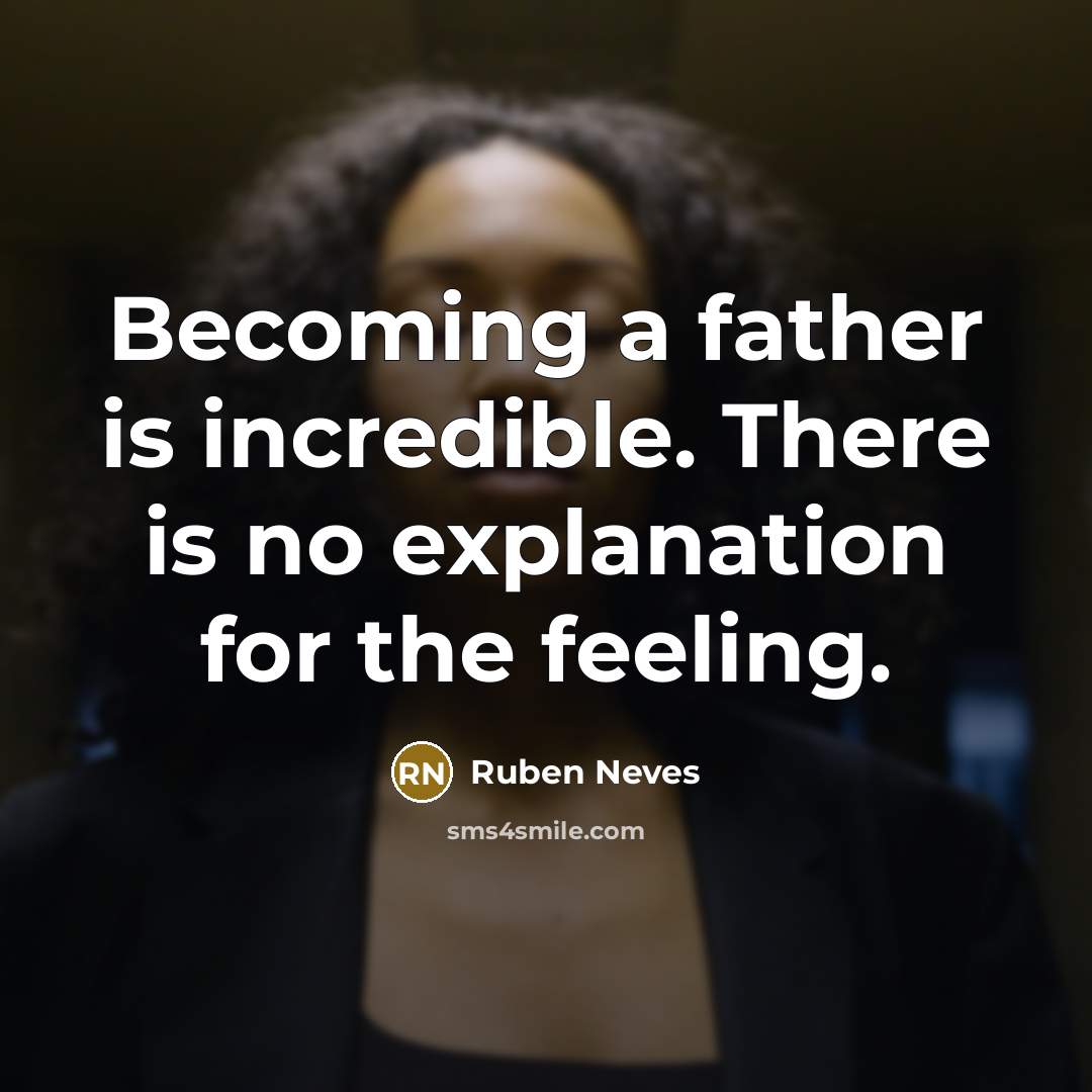 “Becoming a father is incredible. There is no explanation for the feeling.” quote by Ruben Neves