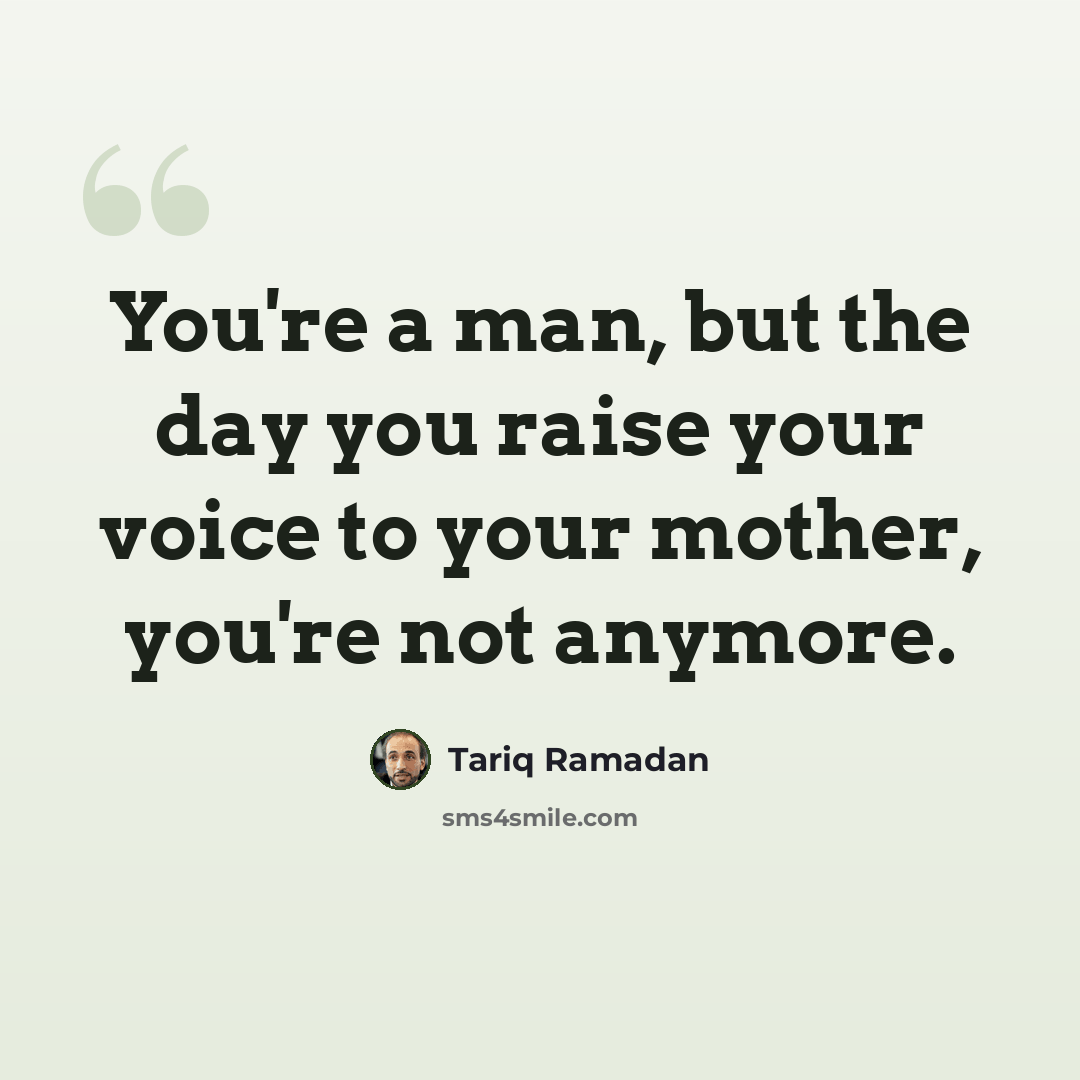 “You're a man, but the day you raise your voice to your mother, you're not anymore.” quote by Tariq Ramadan