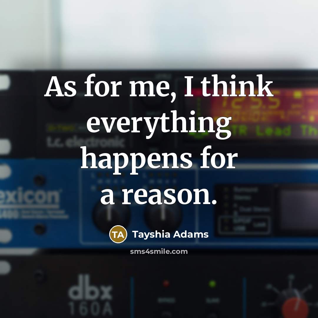 “As for me, I think everything happens for a reason.” quote by Tayshia Adams