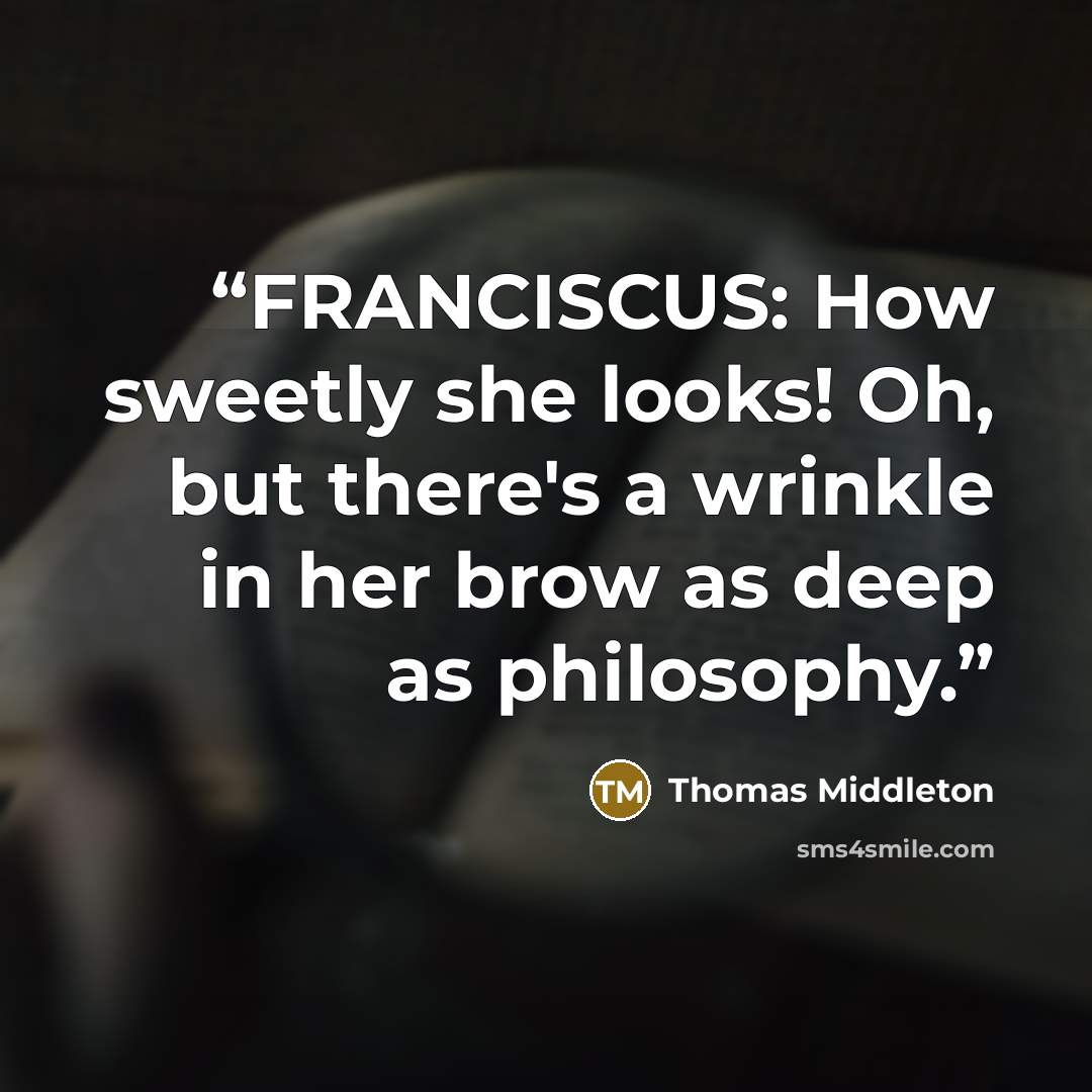 “FRANCISCUS: How sweetly she looks! Oh, but there's a wrinkle in her brow as deep as philosophy.” quote by Thomas Middleton
