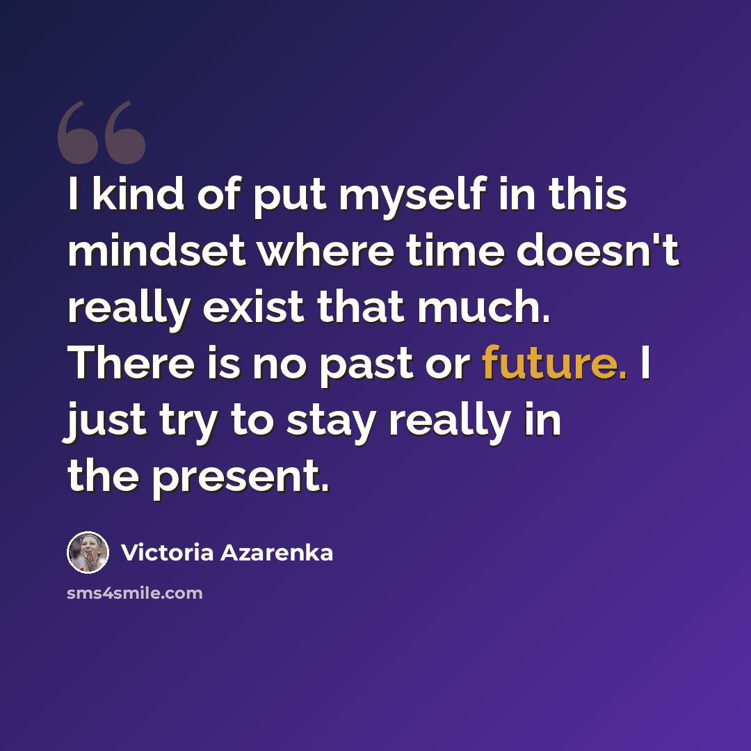 “I kind of put myself in this mindset where time doesn't really exist that much. There is no past or future. I just try to stay really in the present.” quote by Victoria Azarenka